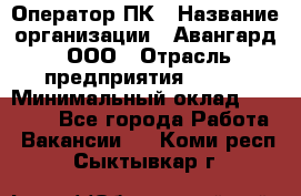 Оператор ПК › Название организации ­ Авангард, ООО › Отрасль предприятия ­ BTL › Минимальный оклад ­ 30 000 - Все города Работа » Вакансии   . Коми респ.,Сыктывкар г.